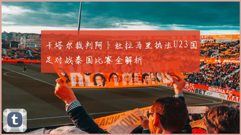 卡塔尔裁判阿卜杜拉马里执法U23国足对战泰国比赛全解析