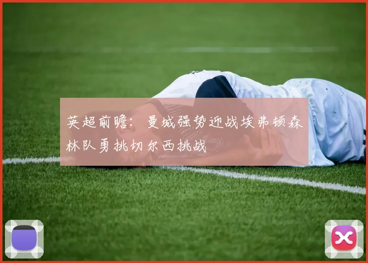 英超前瞻：曼城强势迎战埃弗顿森林队勇挑切尔西挑战