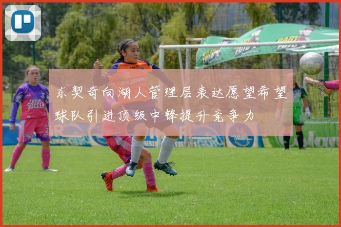 东契奇向湖人管理层表达愿望希望球队引进顶级中锋提升竞争力