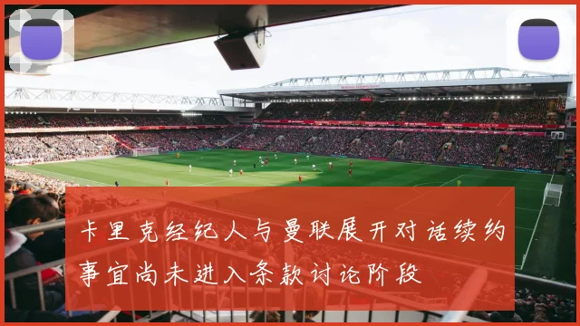 卡里克经纪人与曼联展开对话续约事宜尚未进入条款讨论阶段