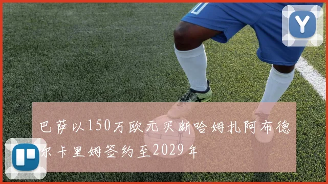 巴萨以150万欧元买断哈姆扎阿布德尔卡里姆签约至2029年