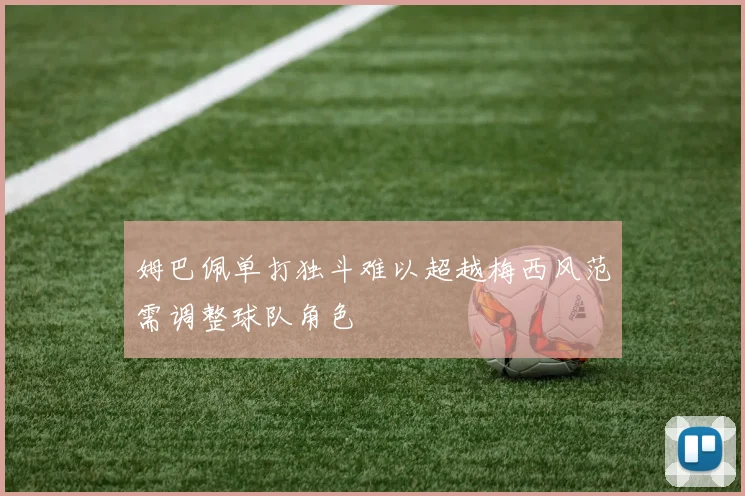 姆巴佩单打独斗难以超越梅西风范需调整球队角色