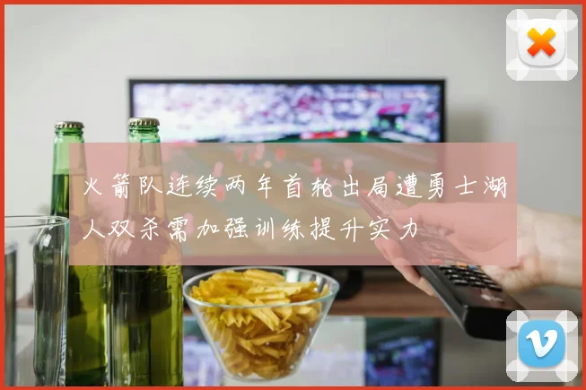 火箭队连续两年首轮出局遭勇士湖人双杀需加强训练提升实力