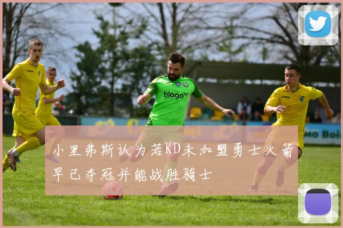 小里弗斯认为若KD未加盟勇士火箭早已夺冠并能战胜骑士