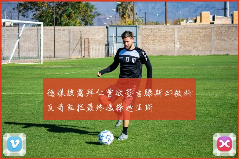 德媒披露拜仁曾欲签吉滕斯却被科瓦奇阻拦最终选择迪亚斯