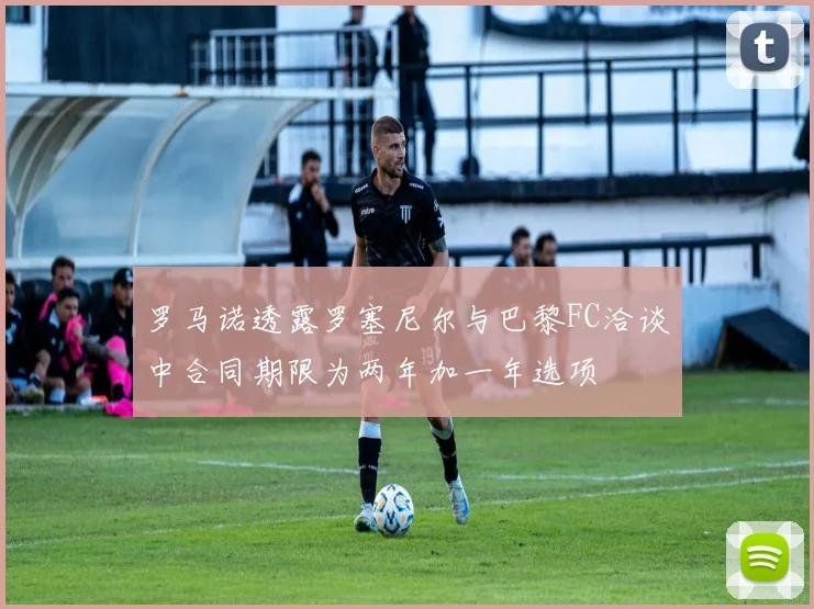 罗马诺透露罗塞尼尔与巴黎FC洽谈中合同期限为两年加一年选项